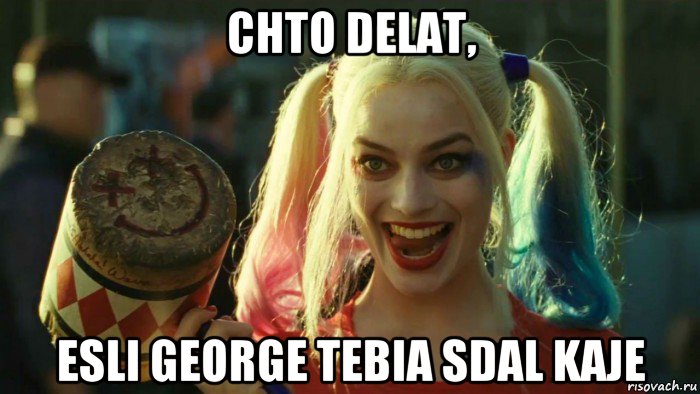 chto delat, esli george tebia sdal kaje, Мем    Harley quinn