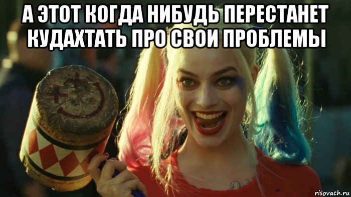 а этот когда нибудь перестанет кудахтать про свои проблемы , Мем    Harley quinn