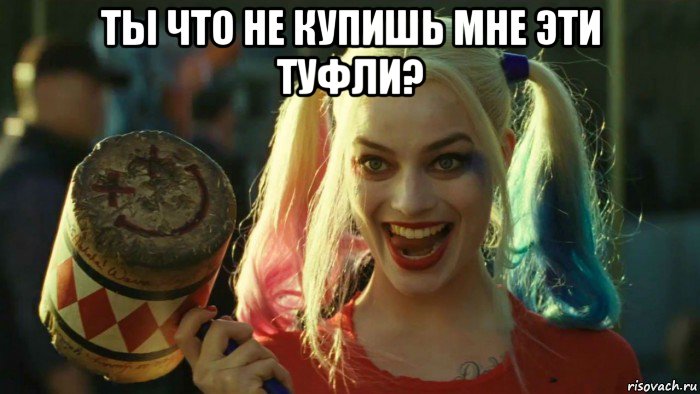 ты что не купишь мне эти туфли? , Мем    Harley quinn