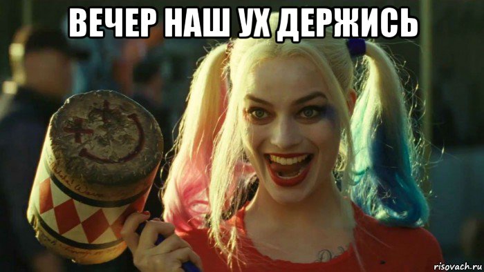 вечер наш ух держись , Мем    Harley quinn