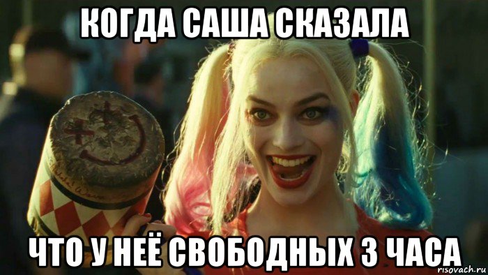 когда саша сказала что у неё свободных 3 часа, Мем    Harley quinn