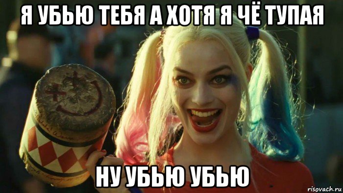 я убью тебя а хотя я чё тупая ну убью убью, Мем    Harley quinn