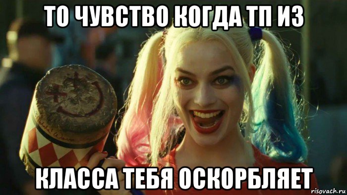 то чувство когда тп из класса тебя оскорбляет, Мем    Harley quinn