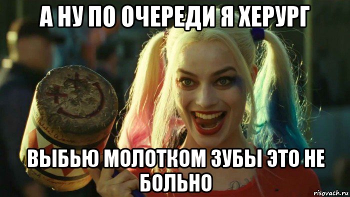 а ну по очереди я херург выбью молотком зубы это не больно, Мем    Harley quinn