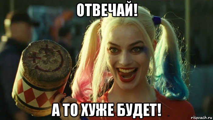 отвечай! а то хуже будет!, Мем    Harley quinn