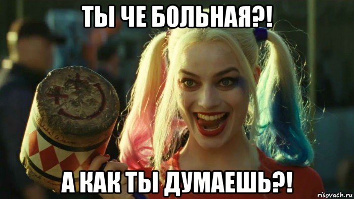 ты че больная?! а как ты думаешь?!, Мем    Harley quinn