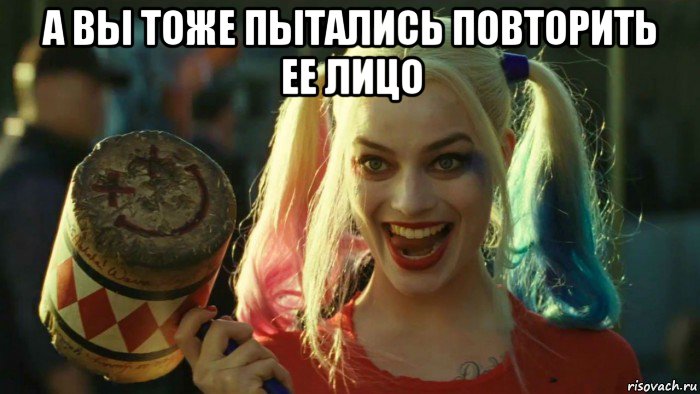 а вы тоже пытались повторить ее лицо , Мем    Harley quinn