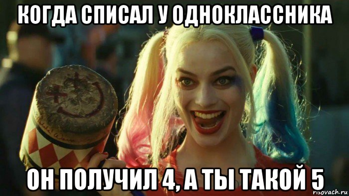 когда списал у одноклассника он получил 4, а ты такой 5, Мем    Harley quinn