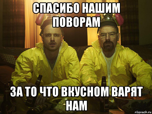 спасибо нашим поворам за то что вкусном варят нам, Мем Хайзенберг