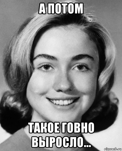 а потом такое говно выросло...