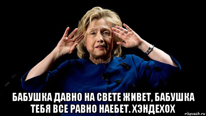  бабушка давно на свете живет, бабушка тебя все равно наебет. хэндехох