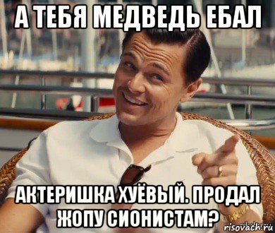 а тебя медведь ебал актеришка хуёвый. продал жопу сионистам?, Мем Хитрый Гэтсби