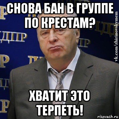 снова бан в группе по крестам? хватит это терпеть!, Мем Хватит это терпеть (Жириновский)