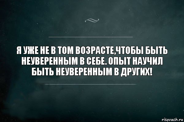 Я УЖЕ НЕ В ТОМ ВОЗРАСТЕ,ЧТОБЫ БЫТЬ НЕУВЕРЕННЫМ В СЕБЕ. ОПЫТ НАУЧИЛ БЫТЬ НЕУВЕРЕННЫМ В ДРУГИХ!, Комикс Игра Слов