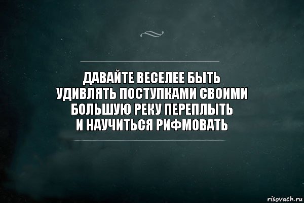 давайте веселее быть
удивлять поступками своими
большую реку переплыть
и научиться рифмовать, Комикс Игра Слов