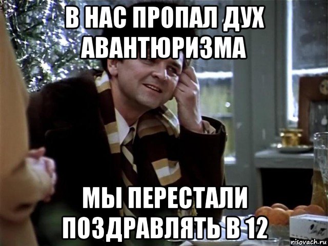 в нас пропал дух авантюризма мы перестали поздравлять в 12