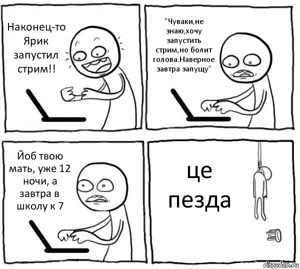 Наконец-то Ярик запустил стрим!! "Чуваки,не знаю,хочу запустить стрим,но болит голова.Наверное завтра запущу" Йоб твою мать, уже 12 ночи, а завтра в школу к 7 це пезда, Комикс интернет убивает