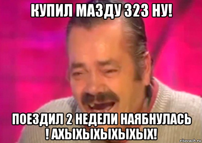 купил мазду 323 ну! поездил 2 недели наябнулась ! ахыхыхыхыхых!, Мем  Испанец