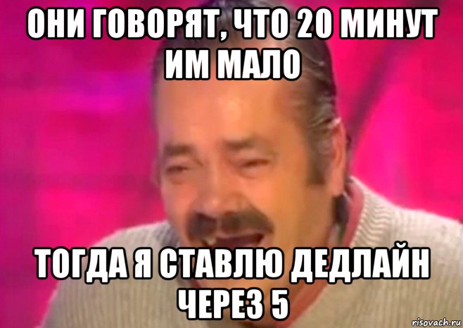 они говорят, что 20 минут им мало тогда я ставлю дедлайн через 5, Мем  Испанец