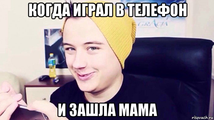 когда играл в телефон и зашла мама