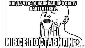 когда что-то написал про свету пантелеевну и все поставили +