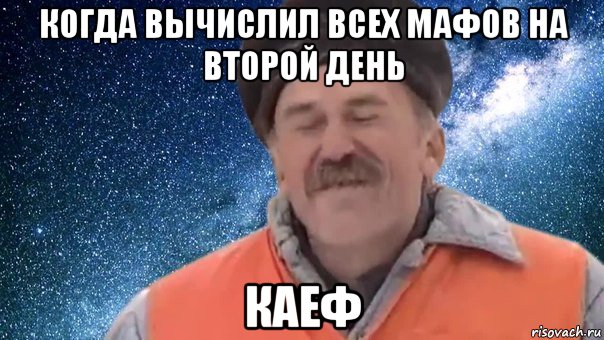 когда вычислил всех мафов на второй день каеф