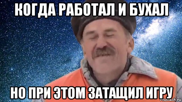 когда работал и бухал но при этом затащил игру