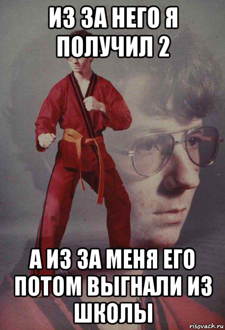 из за него я получил 2 а из за меня его потом выгнали из школы