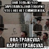 она только что зарегалась,она говорит что у нее нет скайпа и вк. она трансуха карл!!!трансуха, Мем Карл