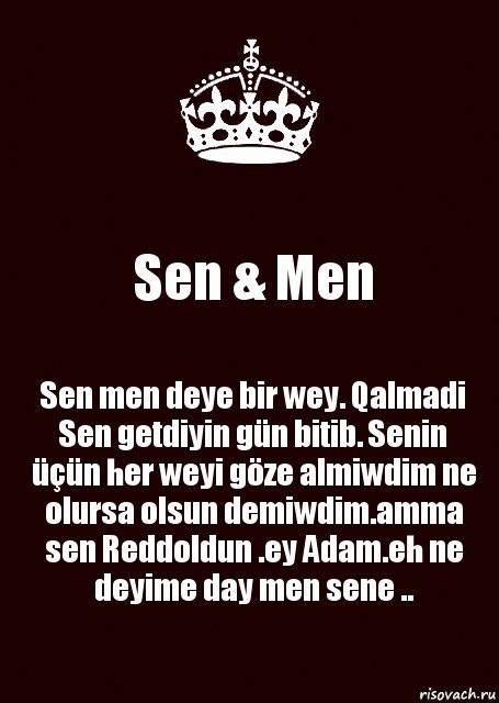 Sen & Men Sen men deye bir wey. Qalmadi
Sen getdiyin gün bitib. Senin üçün her weyi göze almiwdim ne olursa olsun demiwdim.amma sen Reddoldun .ey Adam.eh ne deyime day men sene .., Комикс keep calm