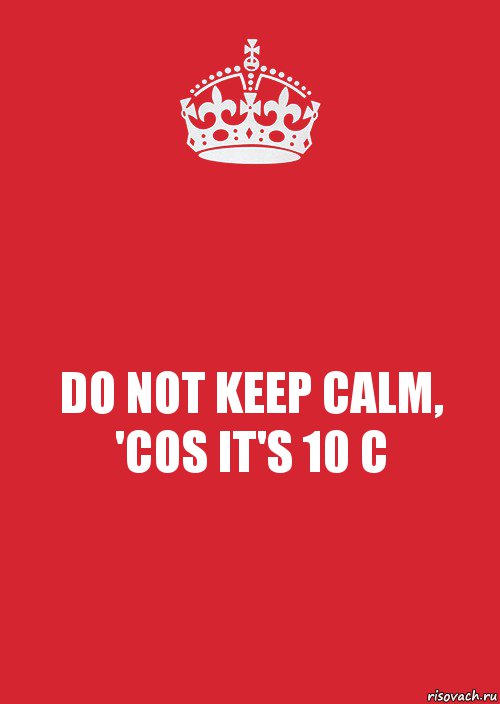 DO NOT KEEP CALM,
'COS IT'S 10 C, Комикс Keep Calm 3