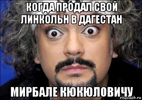 когда продал свой линкольн в дагестан мирбале кюкюловичу, Мем киркоров