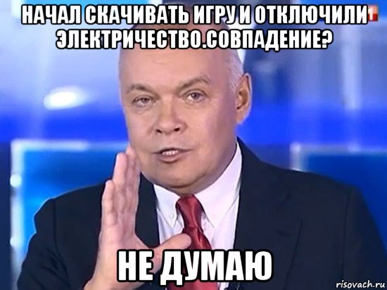 начал скачивать игру и отключили электричество.совпадение? не думаю, Мем Киселёв 2014