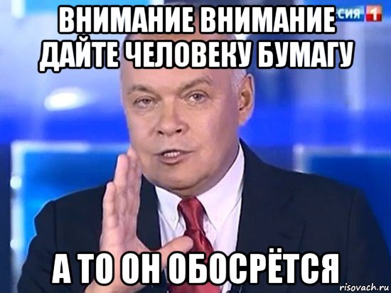 внимание внимание дайте человеку бумагу а то он обосрётся, Мем Киселёв 2014