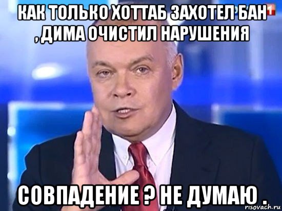 как только хоттаб захотел бан , дима очистил нарушения совпадение ? не думаю ., Мем Киселёв 2014