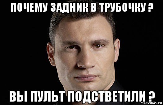 почему задник в трубочку ? вы пульт подстветили ?, Мем Кличко