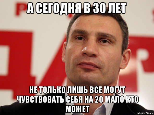 а сегодня в 30 лет не только лишь все могут чувствовать себя на 20 мало кто может