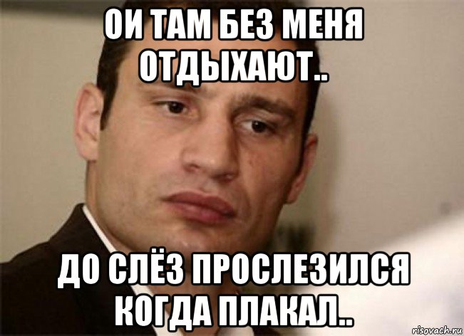 ои там без меня отдыхают.. до слёз прослезился когда плакал..