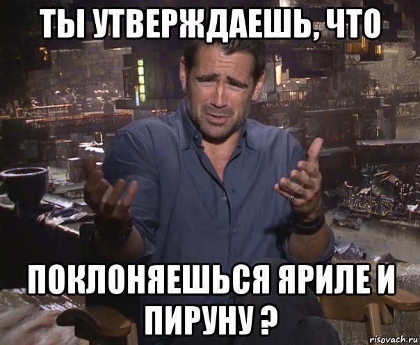 ты утверждаешь, что поклоняешься яриле и пируну ?, Мем колин фаррелл удивлен