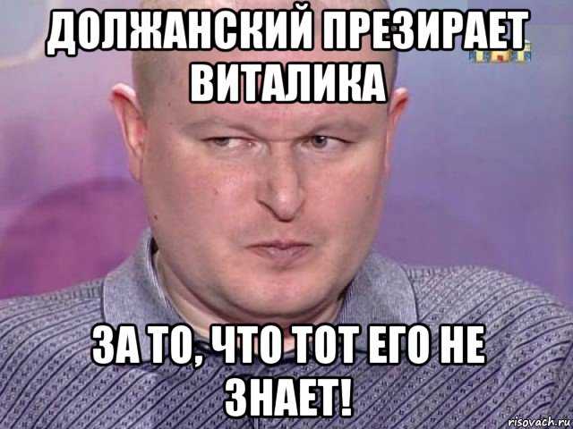 должанский презирает виталика за то, что тот его не знает!