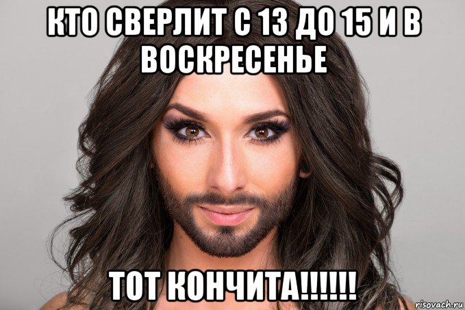 кто сверлит с 13 до 15 и в воскресенье тот кончита!!!!!!