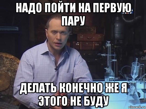 надо пойти на первую пару делать конечно же я этого не буду, Мем Конечно не буду