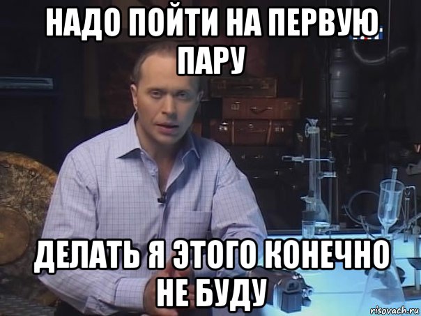 надо пойти на первую пару делать я этого конечно не буду, Мем Конечно не буду