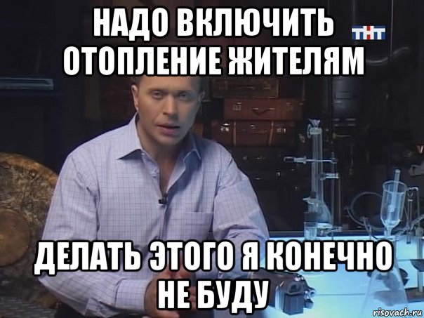 надо включить отопление жителям делать этого я конечно не буду, Мем Конечно не буду