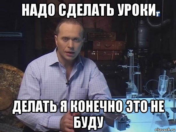 надо сделать уроки делать я конечно это не буду, Мем Конечно не буду