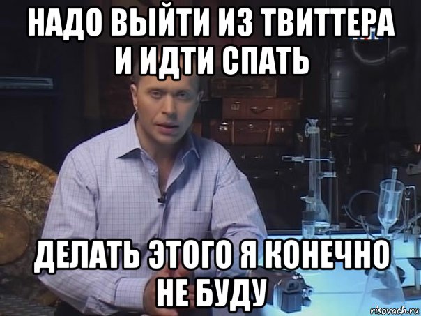 надо выйти из твиттера и идти спать делать этого я конечно не буду, Мем Конечно не буду