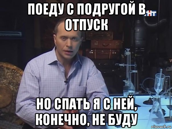 поеду с подругой в отпуск но спать я с ней, конечно, не буду, Мем Конечно не буду