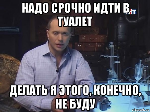 надо срочно идти в туалет делать я этого, конечно, не буду, Мем Конечно не буду