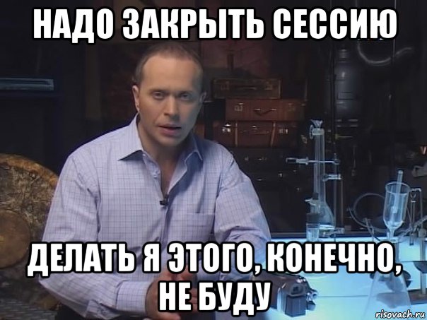 надо закрыть сессию делать я этого, конечно, не буду, Мем Конечно не буду