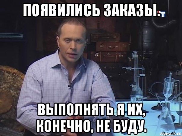 появились заказы. выполнять я их, конечно, не буду., Мем Конечно не буду